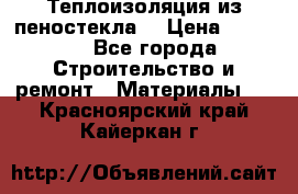 Теплоизоляция из пеностекла. › Цена ­ 2 300 - Все города Строительство и ремонт » Материалы   . Красноярский край,Кайеркан г.